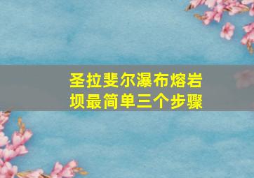 圣拉斐尔瀑布熔岩坝最简单三个步骤