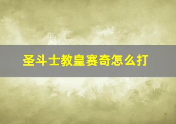 圣斗士教皇赛奇怎么打