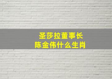 圣莎拉董事长陈金伟什么生肖