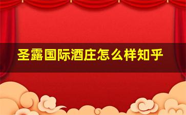 圣露国际酒庄怎么样知乎