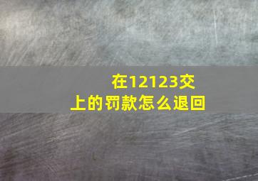 在12123交上的罚款怎么退回