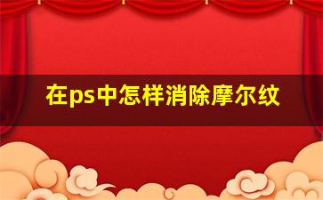 在ps中怎样消除摩尔纹