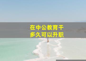 在中公教育干多久可以升职