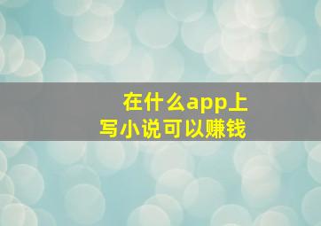 在什么app上写小说可以赚钱