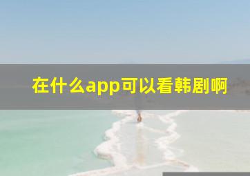 在什么app可以看韩剧啊