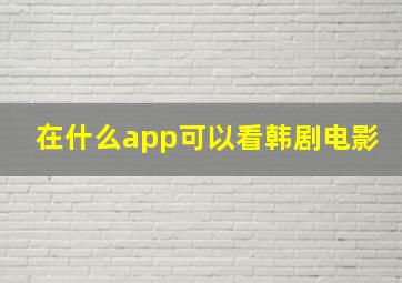 在什么app可以看韩剧电影