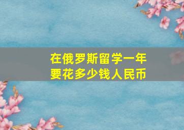 在俄罗斯留学一年要花多少钱人民币