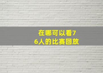 在哪可以看76人的比赛回放