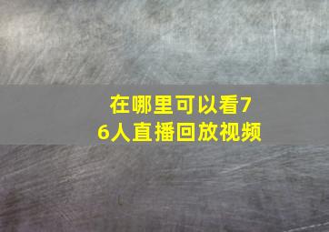 在哪里可以看76人直播回放视频