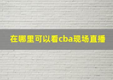 在哪里可以看cba现场直播