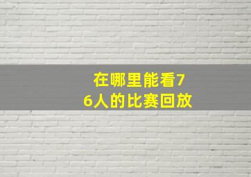 在哪里能看76人的比赛回放