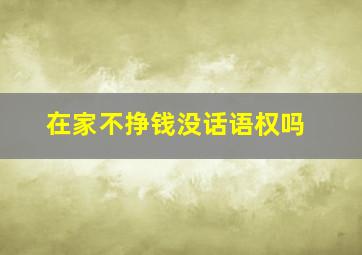 在家不挣钱没话语权吗