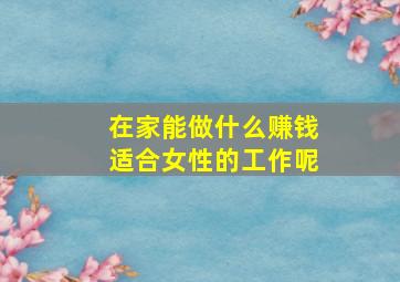 在家能做什么赚钱适合女性的工作呢