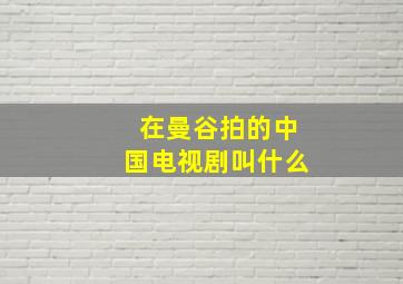 在曼谷拍的中国电视剧叫什么