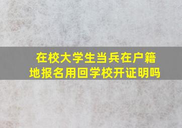 在校大学生当兵在户籍地报名用回学校开证明吗