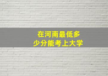 在河南最低多少分能考上大学