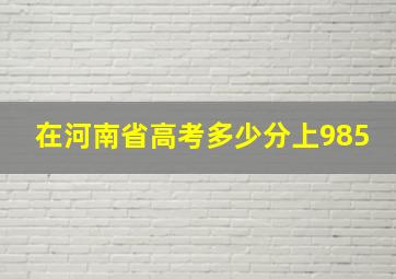 在河南省高考多少分上985