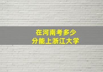 在河南考多少分能上浙江大学