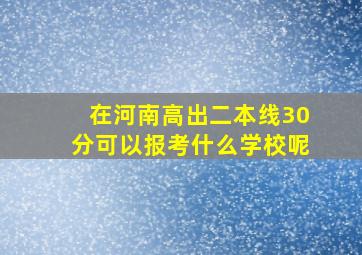 在河南高出二本线30分可以报考什么学校呢