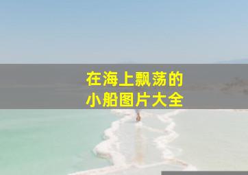 在海上飘荡的小船图片大全