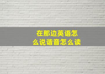 在那边英语怎么说谐音怎么读