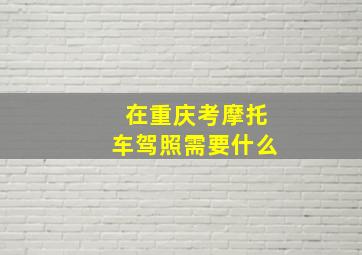 在重庆考摩托车驾照需要什么