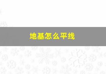 地基怎么平线