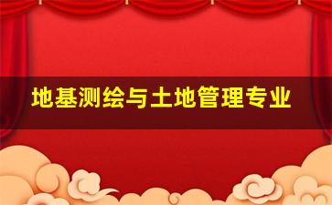 地基测绘与土地管理专业