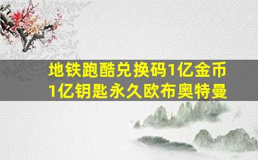 地铁跑酷兑换码1亿金币1亿钥匙永久欧布奥特曼