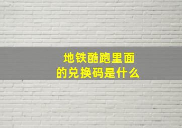 地铁酷跑里面的兑换码是什么