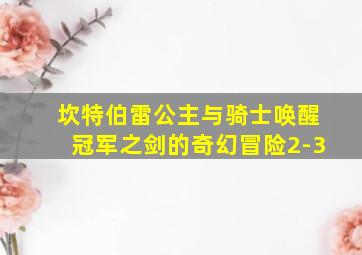 坎特伯雷公主与骑士唤醒冠军之剑的奇幻冒险2-3