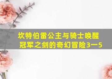 坎特伯雷公主与骑士唤醒冠军之剑的奇幻冒险3一5