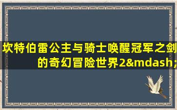 坎特伯雷公主与骑士唤醒冠军之剑的奇幻冒险世界2—1