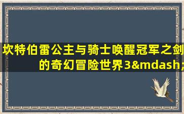 坎特伯雷公主与骑士唤醒冠军之剑的奇幻冒险世界3—5