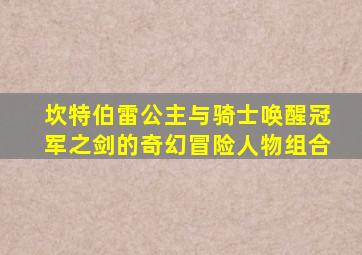 坎特伯雷公主与骑士唤醒冠军之剑的奇幻冒险人物组合