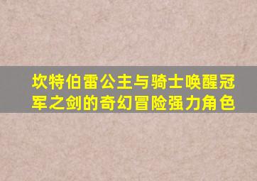 坎特伯雷公主与骑士唤醒冠军之剑的奇幻冒险强力角色