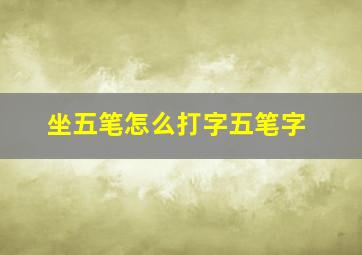 坐五笔怎么打字五笔字