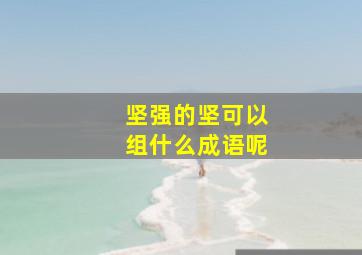 坚强的坚可以组什么成语呢