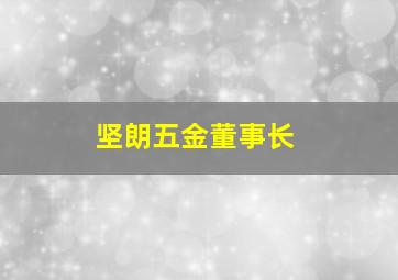 坚朗五金董事长