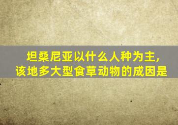 坦桑尼亚以什么人种为主,该地多大型食草动物的成因是