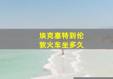 埃克塞特到伦敦火车坐多久