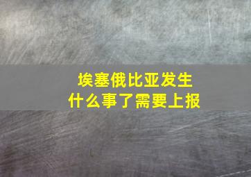 埃塞俄比亚发生什么事了需要上报