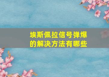 埃斯佩拉信号弹爆的解决方法有哪些