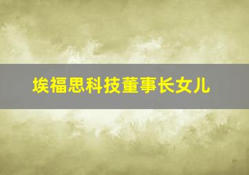 埃福思科技董事长女儿