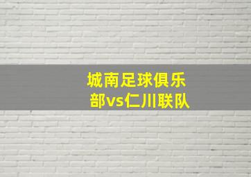 城南足球俱乐部vs仁川联队