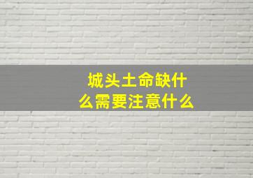 城头土命缺什么需要注意什么