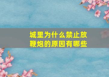 城里为什么禁止放鞭炮的原因有哪些