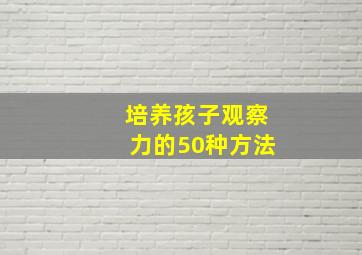 培养孩子观察力的50种方法