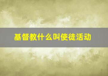 基督教什么叫使徒活动