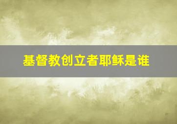 基督教创立者耶稣是谁